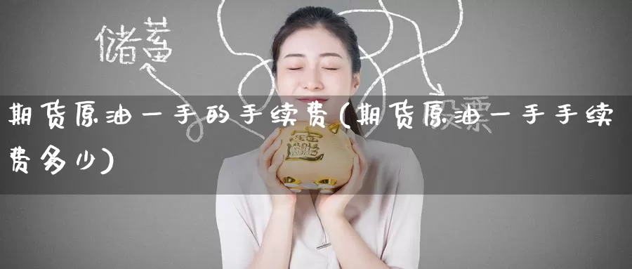 期货原油一手的手续费(期货原油一手手续费多少)_https://www.zzcnk.com_恒生指数_第1张