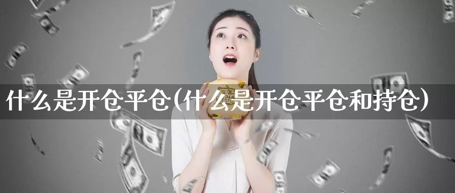 什么是开仓平仓(什么是开仓平仓和持仓)_https://www.zzcnk.com_股指期货_第1张