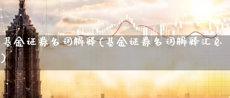 基金证券名词解释(基金证券名词解释汇总)_https://www.zzcnk.com_股票_第1张