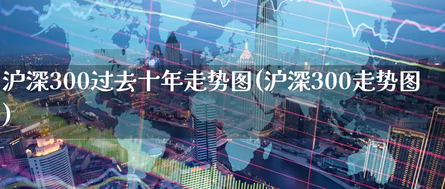 沪深300过去十年走势图(沪深300走势图)_https://www.zzcnk.com_股指期货_第1张