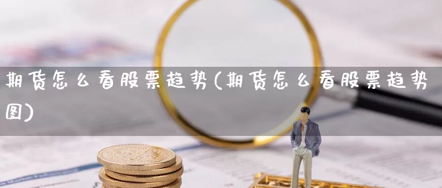 期货怎么看股票趋势(期货怎么看股票趋势图)_https://www.zzcnk.com_原油期货_第1张