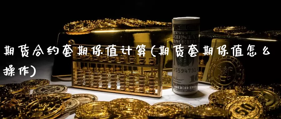 期货合约套期保值计算(期货套期保值怎么操作)_https://www.zzcnk.com_期货百科_第1张