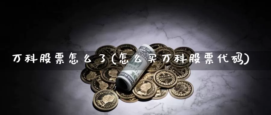 万科股票怎么了(怎么买万科股票代码)_https://www.zzcnk.com_恒生指数_第1张