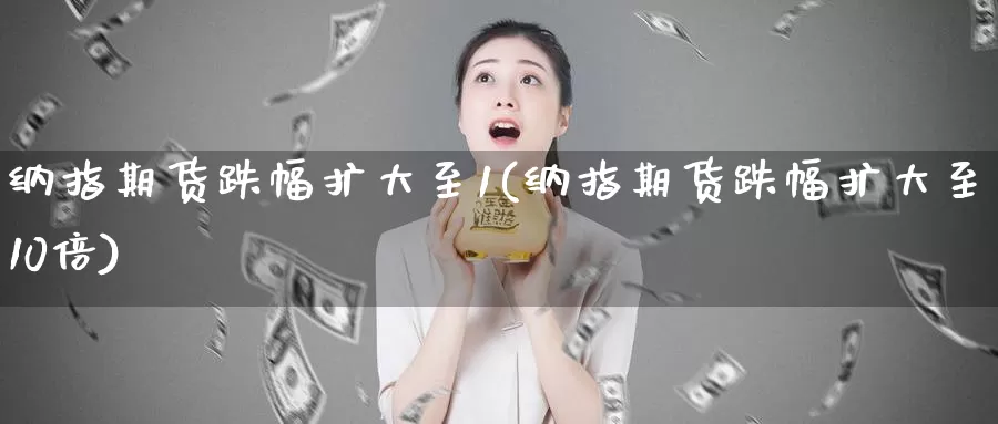 纳指期货跌幅扩大至1(纳指期货跌幅扩大至10倍)_https://www.zzcnk.com_期货直播_第1张