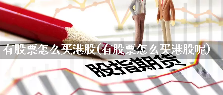 有股票怎么买港股(有股票怎么买港股呢)_https://www.zzcnk.com_股票_第1张