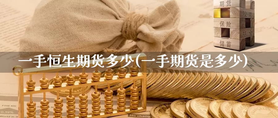 一手恒生期货多少(一手期货是多少)_期货直播_第1张_国际期货直播室 一手恒生期货多少(一手期货是多少)_https://www.zzcnk.com_期货直播_第1张