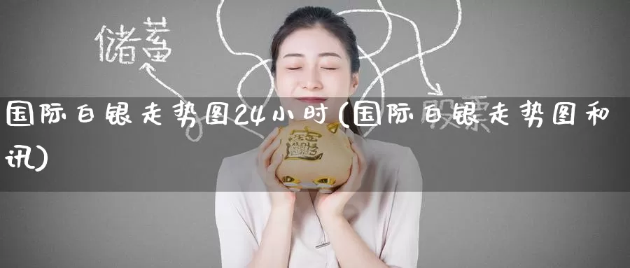 国际白银走势图24小时(国际白银走势图和讯)_https://www.zzcnk.com_恒生指数_第1张