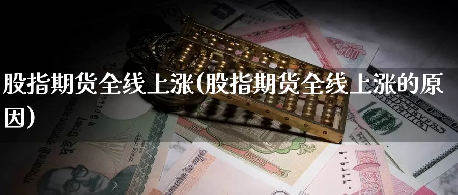 股指期货全线上涨(股指期货全线上涨的原因)_原油期货_第1张_国际期货直播室 股指期货全线上涨(股指期货全线上涨的原因)_https://www.zzcnk.com_原油期货_第1张