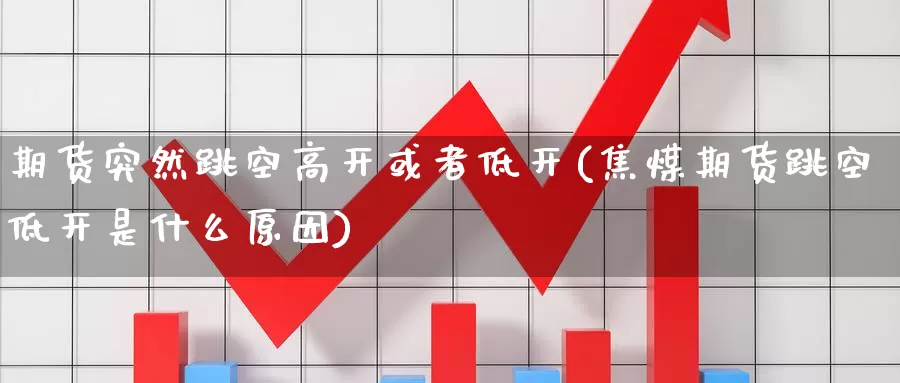 期货突然跳空高开或者低开(焦煤期货跳空低开是什么原因)_https://www.zzcnk.com_股指期货_第1张