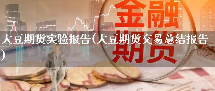 大豆期货实验报告(大豆期货交易总结报告)_https://www.zzcnk.com_内盘期货_第1张