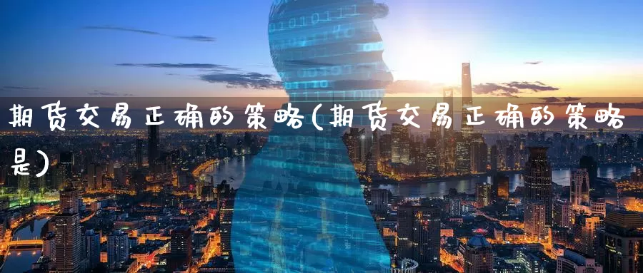 期货交易正确的策略(期货交易正确的策略是)_https://www.zzcnk.com_纳指期货_第1张