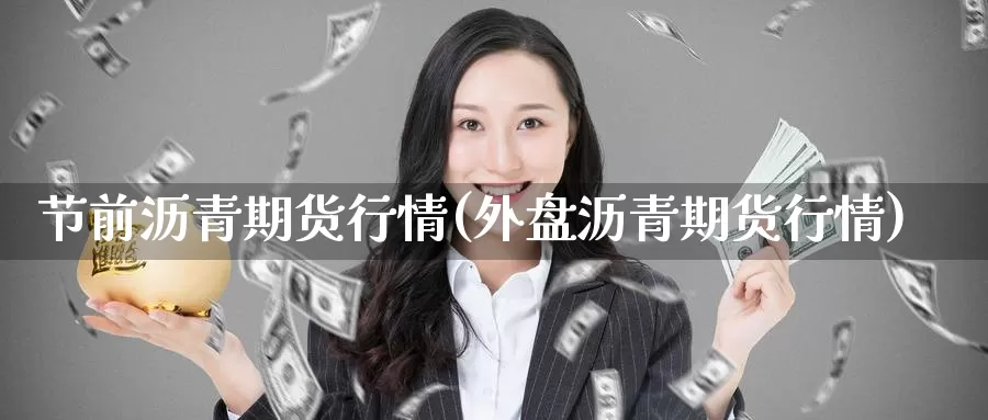节前沥青期货行情(外盘沥青期货行情)_https://www.zzcnk.com_股指期货_第1张