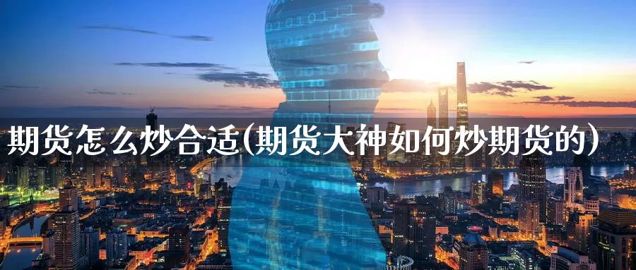 期货怎么炒合适(期货大神如何炒期货的)_https://www.zzcnk.com_股指期货_第1张