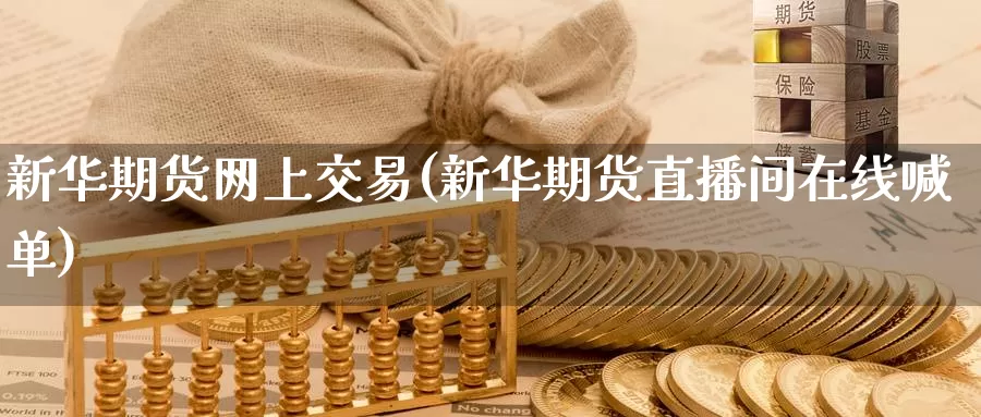 新华期货网上交易(新华期货直播间在线喊单)_https://www.zzcnk.com_纳指期货_第1张