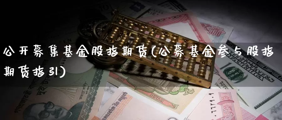 公开募集基金股指期货(公募基金参与股指期货指引)_期货百科_第1张_国际期货直播室 公开募集基金股指期货(公募基金参与股指期货指引)_https://www.zzcnk.com_期货百科_第1张