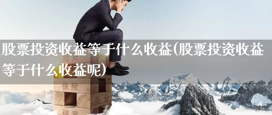 股票投资收益等于什么收益(股票投资收益等于什么收益呢)_https://www.zzcnk.com_股票_第1张