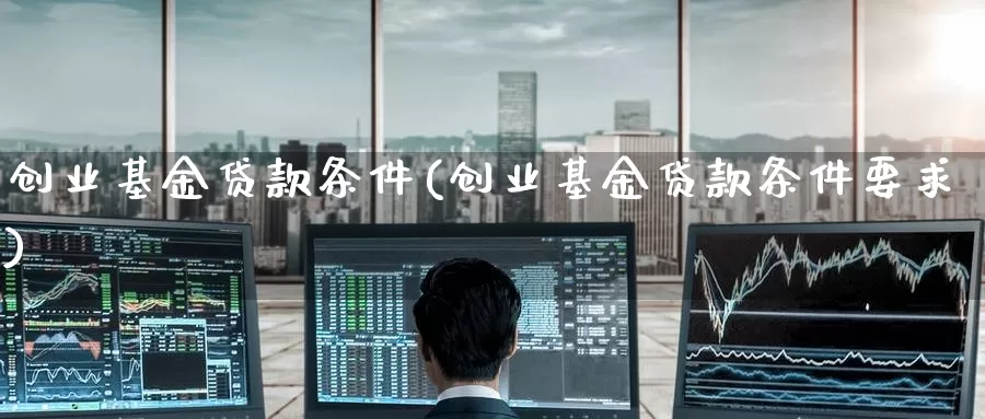 创业基金**条件(创业基金**条件要求)_https://www.zzcnk.com_基金_第1张