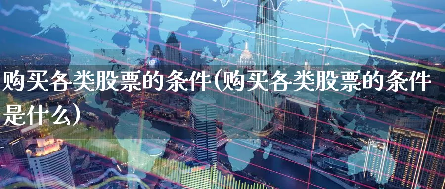 购买各类股票的条件(购买各类股票的条件是什么)_https://www.zzcnk.com_股票_第1张