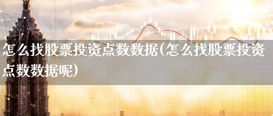 怎么找股票投资点数数据(怎么找股票投资点数数据呢)_https://www.zzcnk.com_理财_第1张