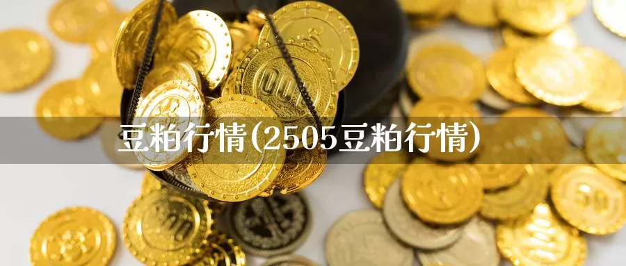 豆粕行情(2505豆粕行情)_https://www.zzcnk.com_财经_第1张