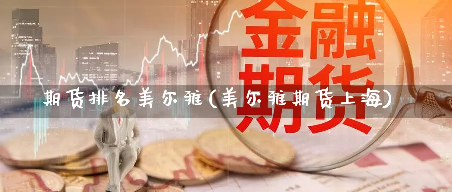 期货排名美尔雅(美尔雅期货上海)_https://www.zzcnk.com_股指期货_第1张