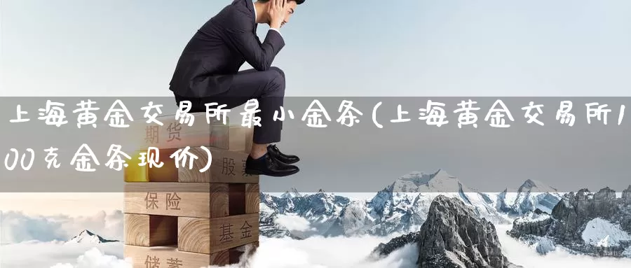 上海黄金交易所最小金条(上海黄金交易所100克金条现价)_https://www.zzcnk.com_股指期货_第1张
