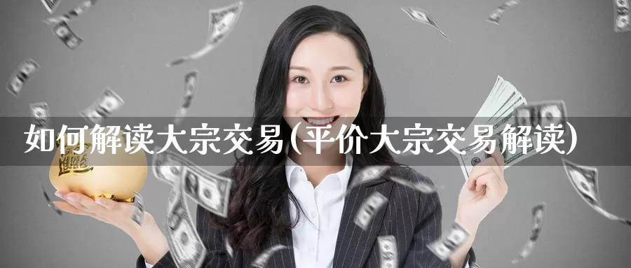 如何解读大宗交易(平价大宗交易解读)_https://www.zzcnk.com_股指期货_第1张