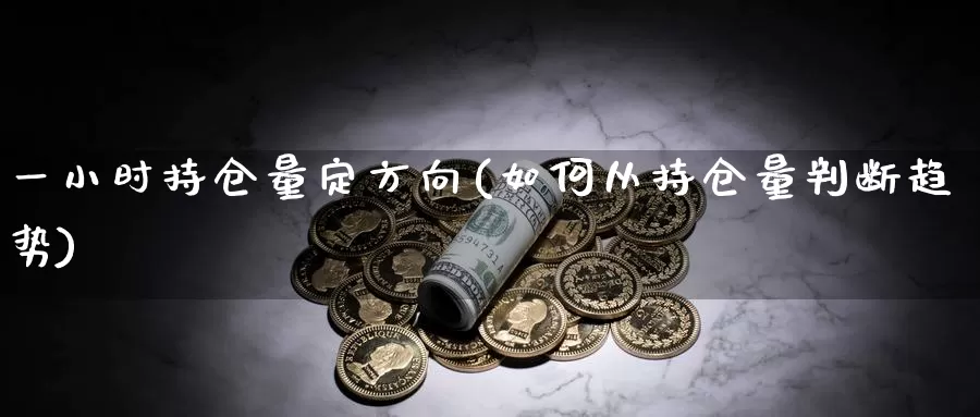 一小时持仓量定方向(如何从持仓量判断趋势)_https://www.zzcnk.com_内盘期货_第1张