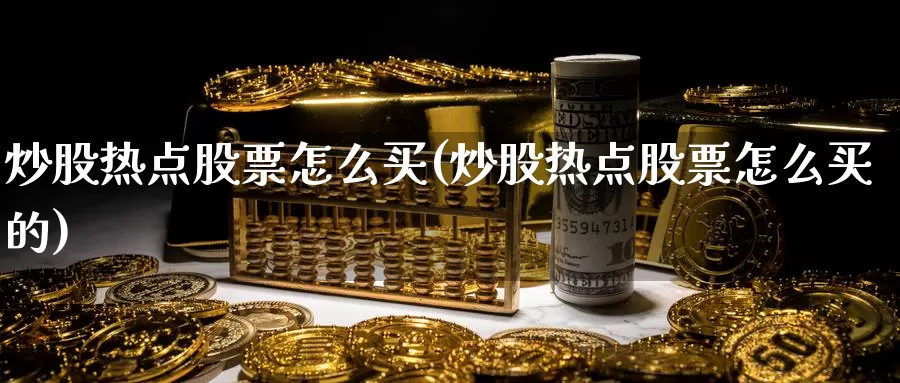 炒股热点股票怎么买(炒股热点股票怎么买的)_https://www.zzcnk.com_股票_第1张