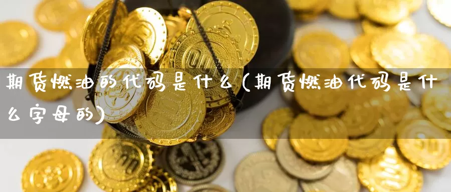 期货燃油的代码是什么(期货燃油代码是什么字母的)_https://www.zzcnk.com_纳指期货_第1张