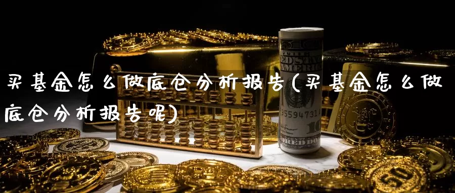 买基金怎么做底仓分析报告(买基金怎么做底仓分析报告呢)_https://www.zzcnk.com_基金_第1张