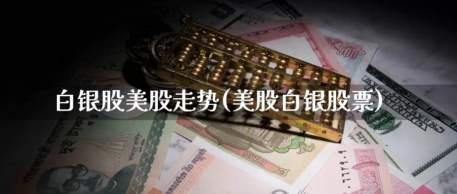白银股美股走势(美股白银股票)_https://www.zzcnk.com_理财_第1张