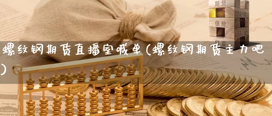 螺纹钢期货直播室喊单(螺纹钢期货主力吧)_https://www.zzcnk.com_财经_第1张