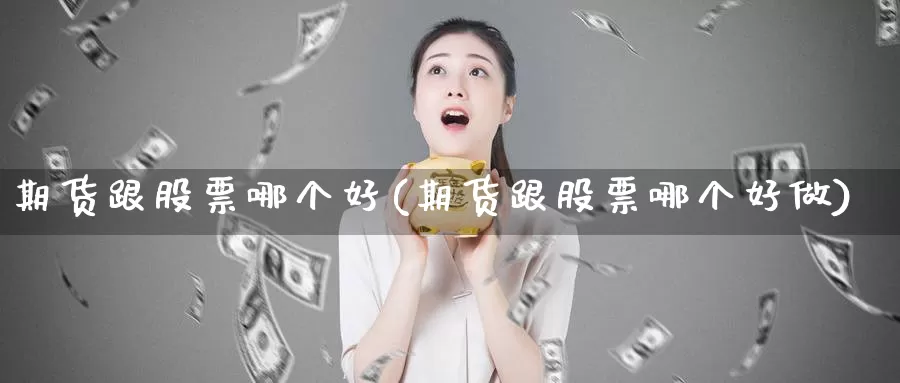 期货跟股票哪个好(期货跟股票哪个好做)_https://www.zzcnk.com_期货百科_第1张