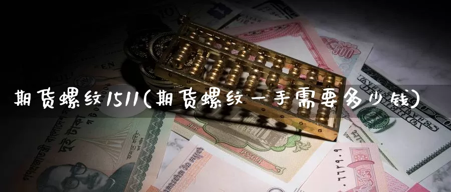 期货螺纹1511(期货螺纹一手需要多少钱)_https://www.zzcnk.com_股指期货_第1张