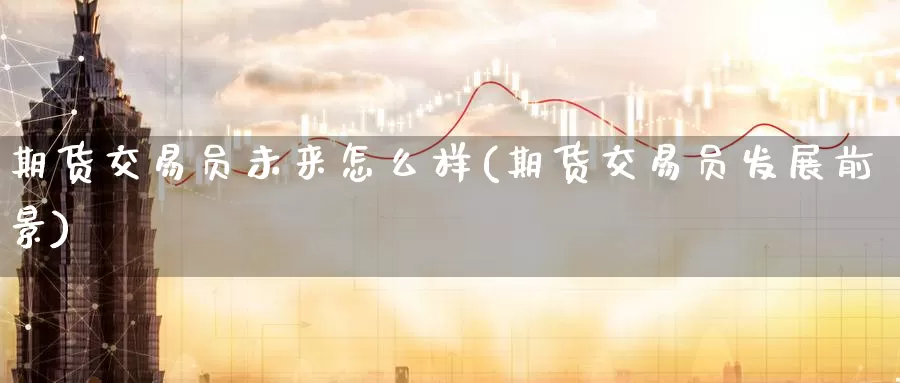 期货交易员未来怎么样(期货交易员发展前景)_https://www.zzcnk.com_恒生指数_第1张