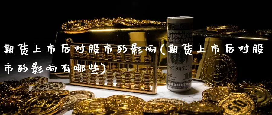 期货上市后对股市的影响(期货上市后对股市的影响有哪些)_https://www.zzcnk.com_纳指期货_第1张