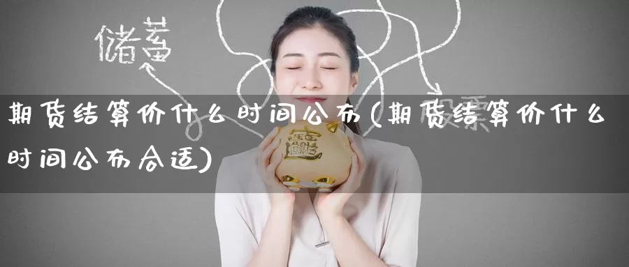 期货结算价什么时间公布(期货结算价什么时间公布合适)_https://www.zzcnk.com_原油期货_第1张