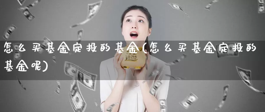怎么买基金定投的基金(怎么买基金定投的基金呢)_https://www.zzcnk.com_基金_第1张