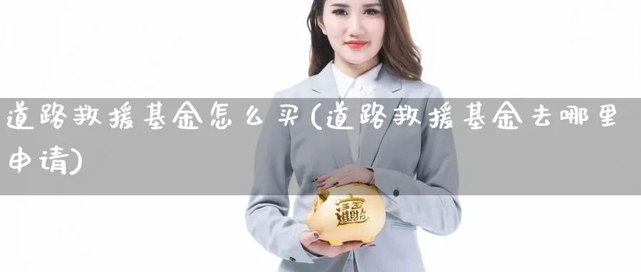 道路救援基金怎么买(道路救援基金去哪里申请)_https://www.zzcnk.com_基金_第1张