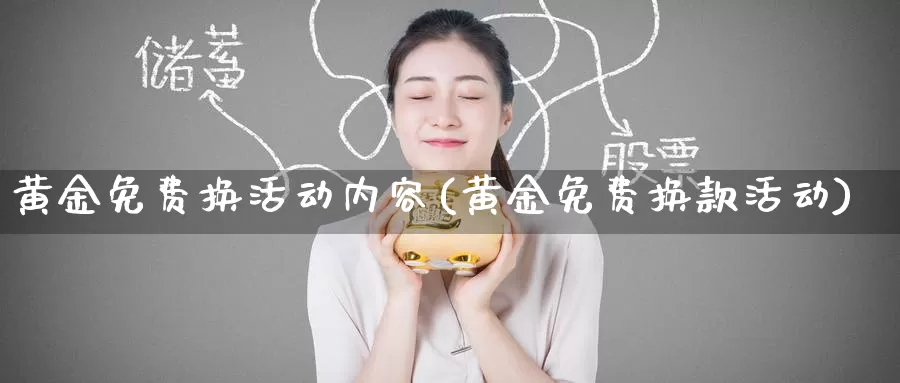 黄金免费换活动内容(黄金免费换款活动)_https://www.zzcnk.com_财经_第1张