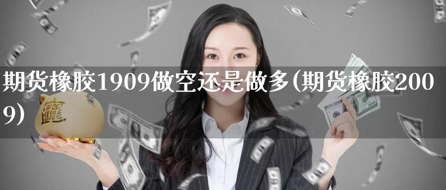 期货橡胶1909做空还是做多(期货橡胶2009)_https://www.zzcnk.com_期货直播_第1张