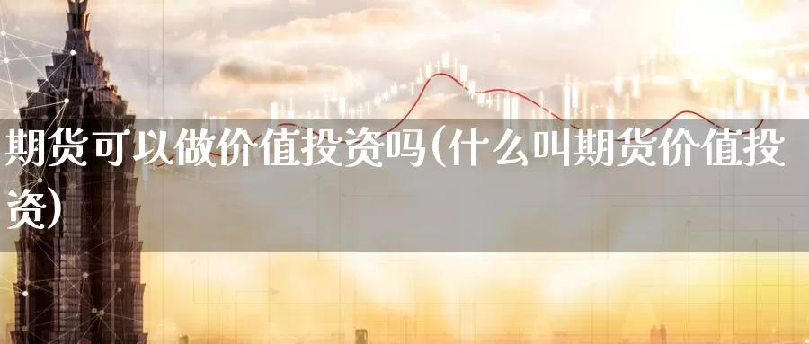 期货可以做价值投资吗(什么叫期货价值投资)_https://www.zzcnk.com_期货直播_第1张