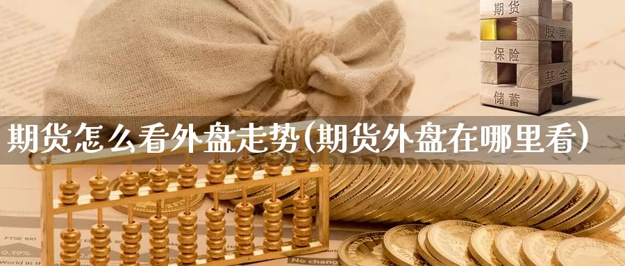 期货怎么看外盘走势(期货外盘在哪里看)_https://www.zzcnk.com_股指期货_第1张