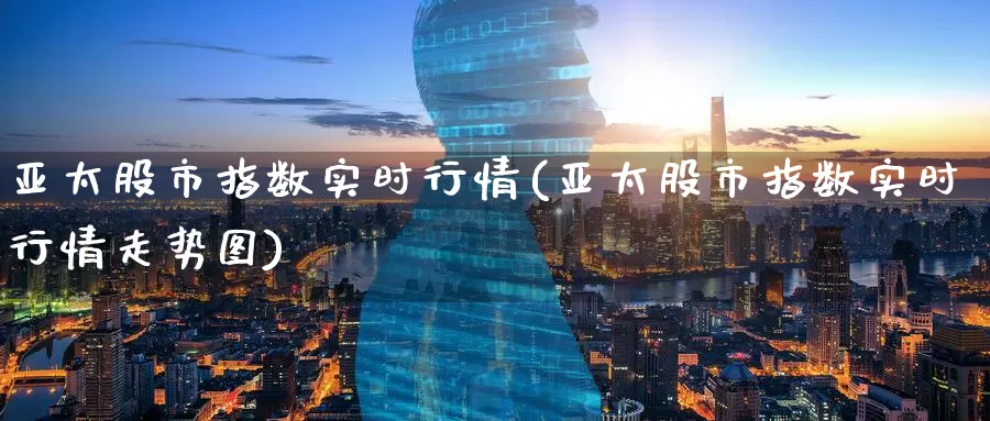 亚太股市指数实时行情(亚太股市指数实时行情走势图)_https://www.zzcnk.com_恒生指数_第1张