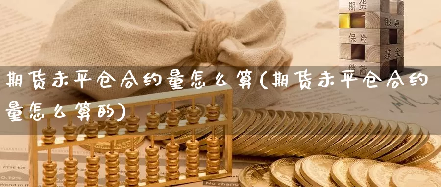 期货未平仓合约量怎么算(期货未平仓合约量怎么算的)_https://www.zzcnk.com_纳指期货_第1张