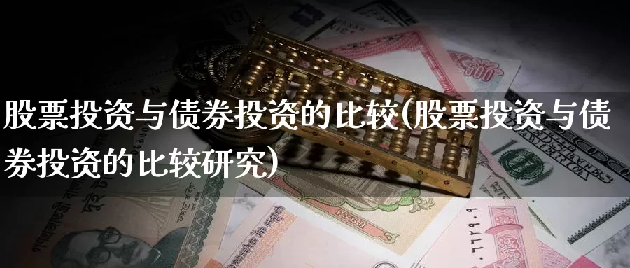 股票投资与债券投资的比较(股票投资与债券投资的比较研究)_https://www.zzcnk.com_股票_第1张