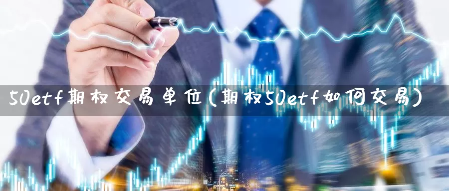 50etf期权交易单位(期权50etf如何交易)_https://www.zzcnk.com_股指期货_第1张