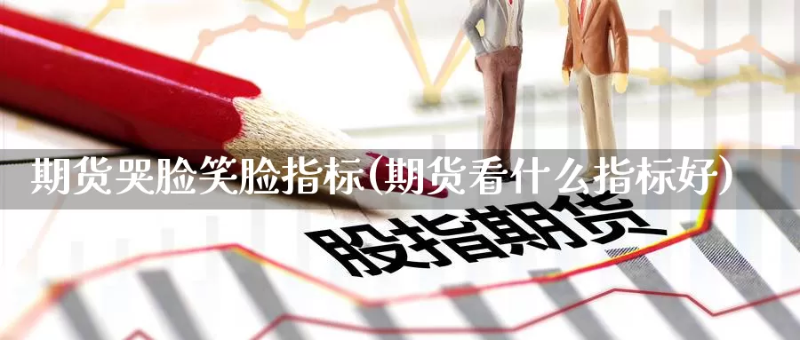 期货哭脸笑脸指标(期货看什么指标好)_https://www.zzcnk.com_原油期货_第1张