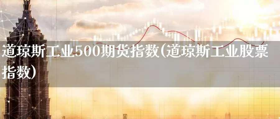 道琼斯工业500期货指数(道琼斯工业股票指数)_https://www.zzcnk.com_内盘期货_第1张